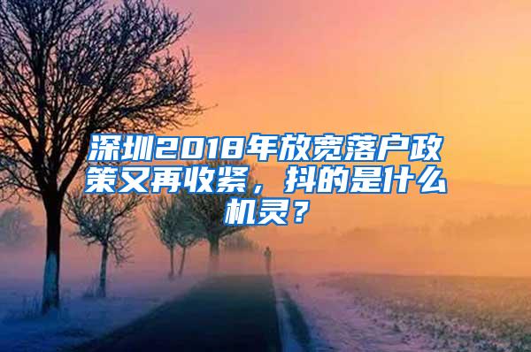 深圳2018年放宽落户政策又再收紧，抖的是什么机灵？