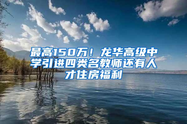 最高150万！龙华高级中学引进四类名教师还有人才住房福利