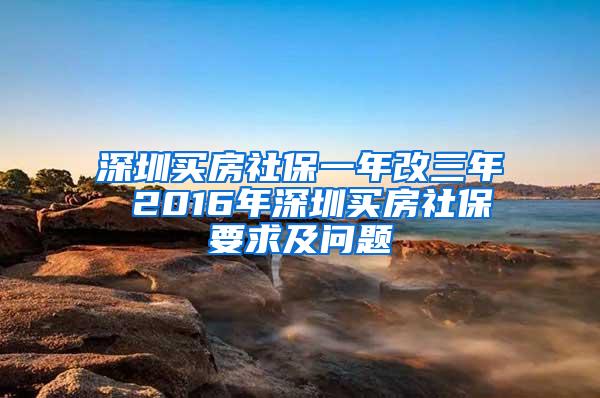 深圳买房社保一年改三年 2016年深圳买房社保要求及问题