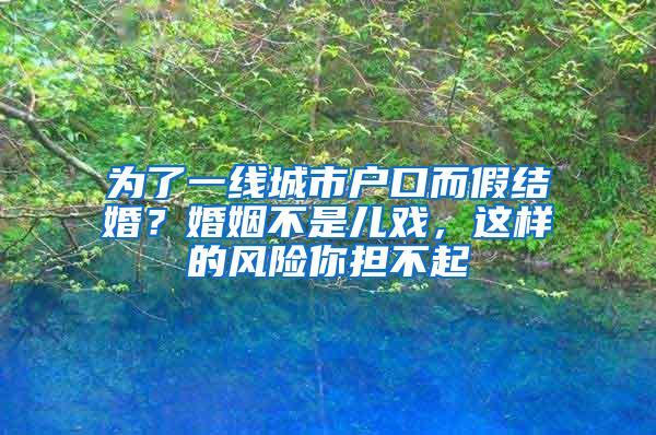 为了一线城市户口而假结婚？婚姻不是儿戏，这样的风险你担不起