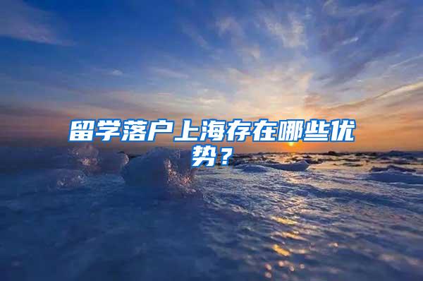 留学落户上海存在哪些优势？