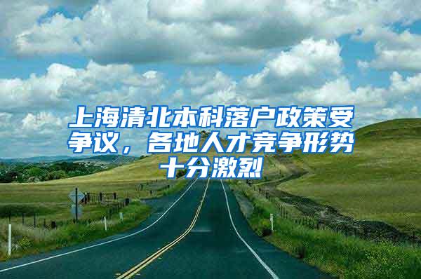 上海清北本科落户政策受争议，各地人才竞争形势十分激烈