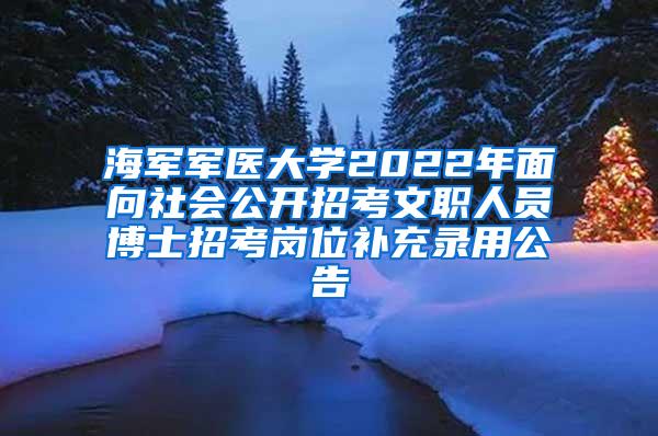 海军军医大学2022年面向社会公开招考文职人员博士招考岗位补充录用公告