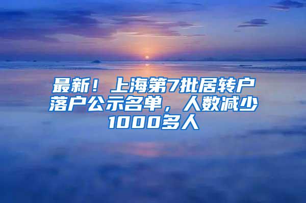 最新！上海第7批居转户落户公示名单，人数减少1000多人