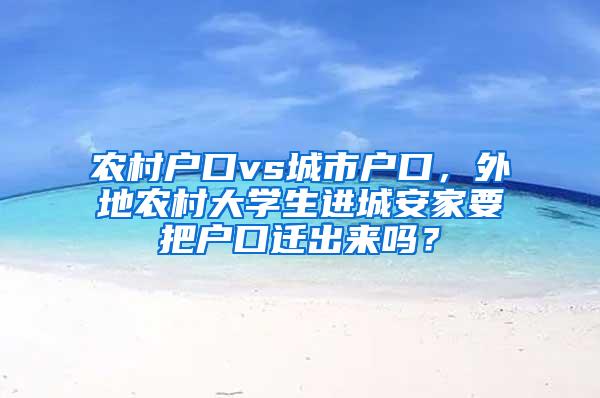 农村户口vs城市户口，外地农村大学生进城安家要把户口迁出来吗？