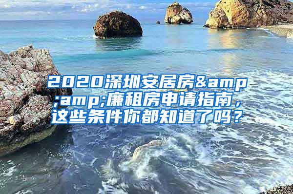 2020深圳安居房&amp;廉租房申请指南，这些条件你都知道了吗？