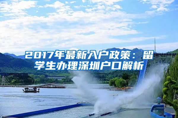 2017年最新入户政策：留学生办理深圳户口解析