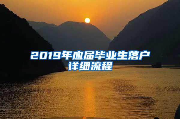 2019年应届毕业生落户详细流程