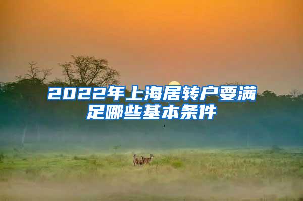 2022年上海居转户要满足哪些基本条件