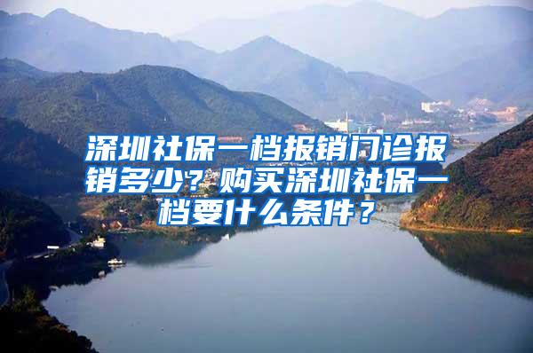 深圳社保一档报销门诊报销多少？购买深圳社保一档要什么条件？