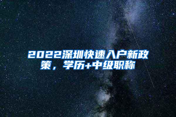 2022深圳快速入户新政策，学历+中级职称