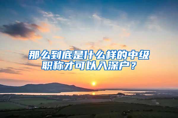 那么到底是什么样的中级职称才可以入深户？