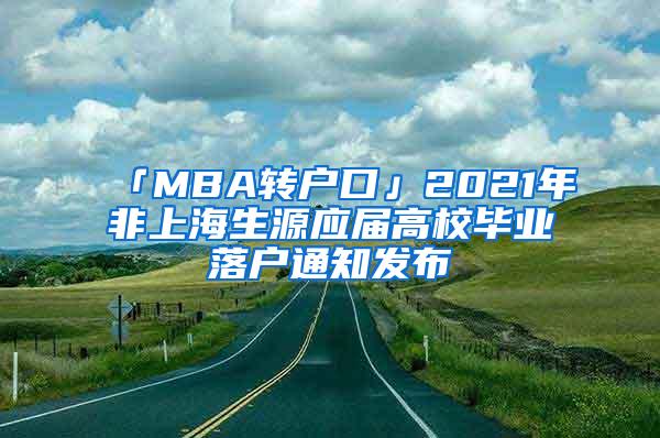 「MBA转户口」2021年非上海生源应届高校毕业落户通知发布