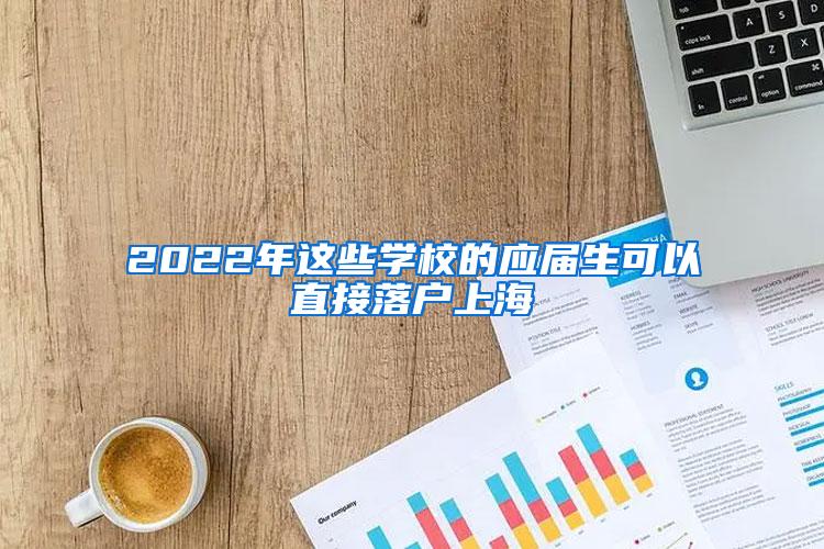 2022年这些学校的应届生可以直接落户上海