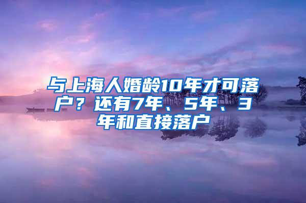 与上海人婚龄10年才可落户？还有7年、5年、3年和直接落户