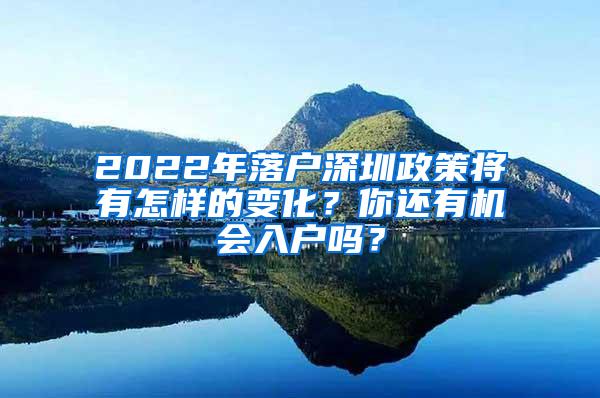 2022年落户深圳政策将有怎样的变化？你还有机会入户吗？