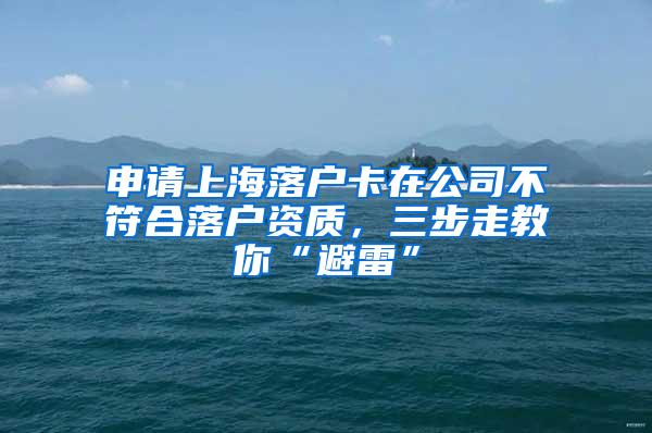 申请上海落户卡在公司不符合落户资质，三步走教你“避雷”