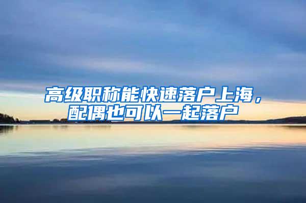 高级职称能快速落户上海，配偶也可以一起落户