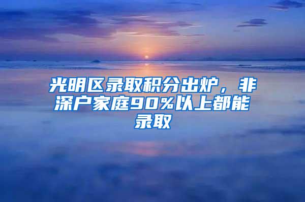 光明区录取积分出炉，非深户家庭90%以上都能录取