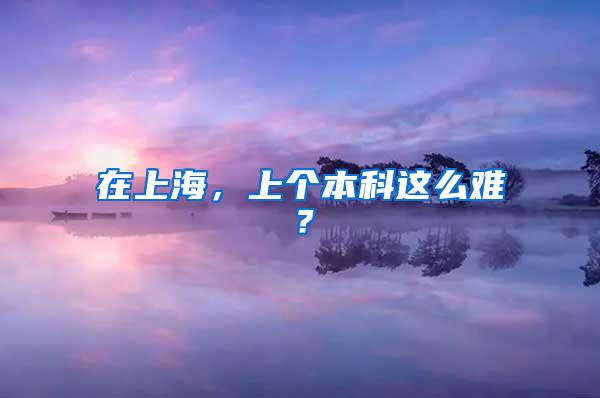 在上海，上个本科这么难？