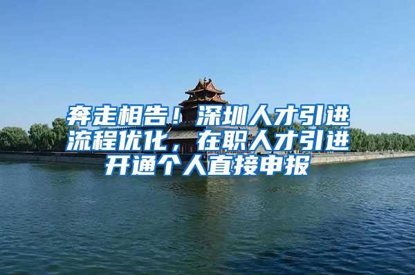 奔走相告！深圳人才引进流程优化，在职人才引进开通个人直接申报