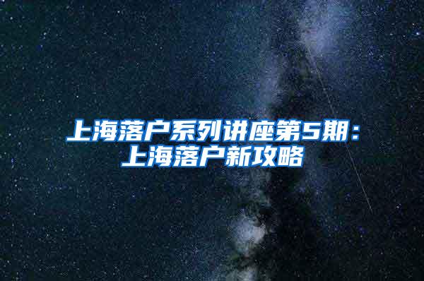 上海落户系列讲座第5期：上海落户新攻略