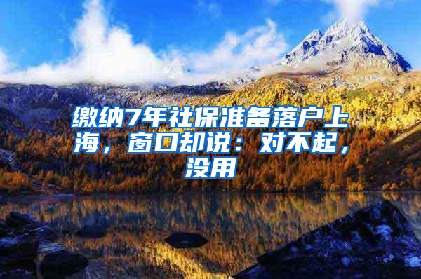 缴纳7年社保准备落户上海，窗口却说：对不起，没用