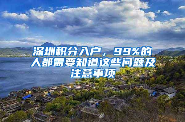 深圳积分入户，99%的人都需要知道这些问题及注意事项