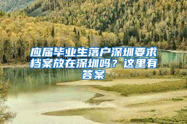 应届毕业生落户深圳要求档案放在深圳吗？这里有答案