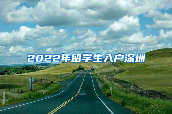 2022年留学生入户深圳