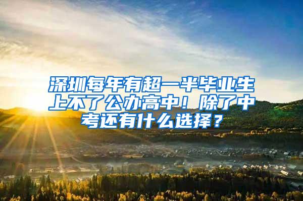 深圳每年有超一半毕业生上不了公办高中！除了中考还有什么选择？