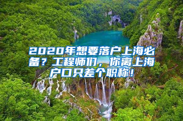 2020年想要落户上海必备？工程师们，你离上海户口只差个职称！