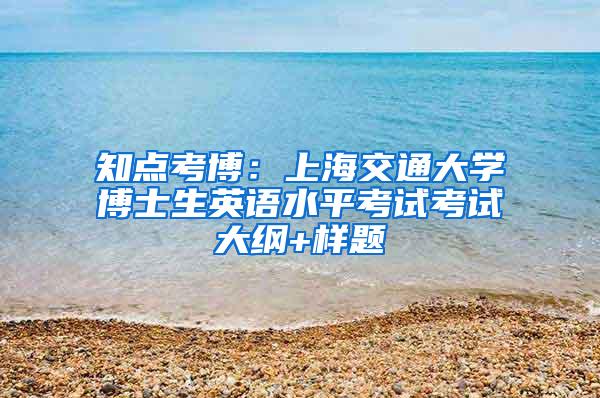 知点考博：上海交通大学博士生英语水平考试考试大纲+样题