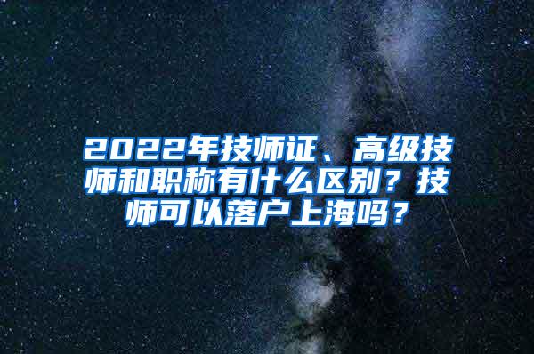 2022年技师证、高级技师和职称有什么区别？技师可以落户上海吗？