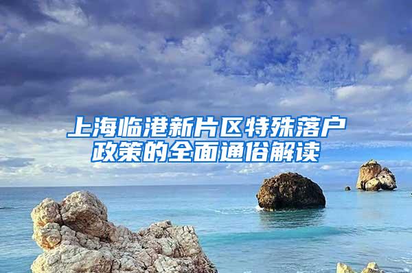 上海临港新片区特殊落户政策的全面通俗解读