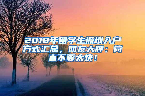 2018年留学生深圳入户方式汇总，网友大呼：简直不要太快！