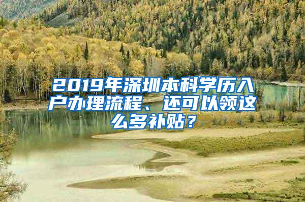 2019年深圳本科学历入户办理流程、还可以领这么多补贴？