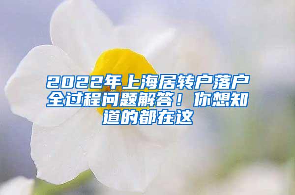 2022年上海居转户落户全过程问题解答！你想知道的都在这