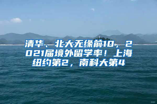 清华、北大无缘前10，2021届境外留学率！上海纽约第2，南科大第4