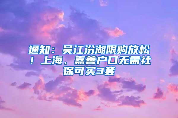 通知：吴江汾湖限购放松！上海、嘉善户口无需社保可买3套