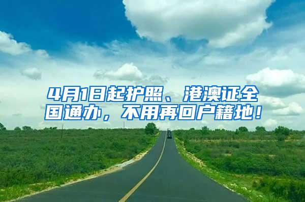 4月1日起护照、港澳证全国通办，不用再回户籍地！