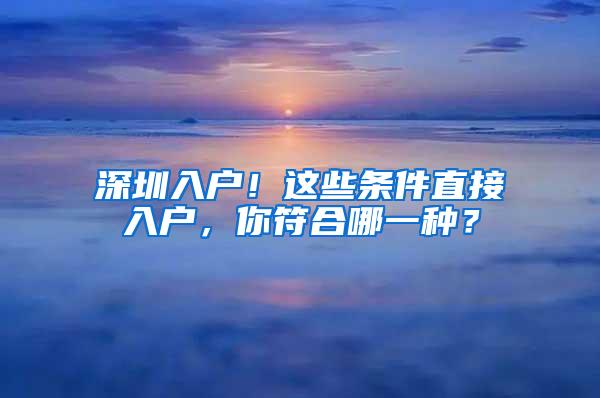 深圳入户！这些条件直接入户，你符合哪一种？