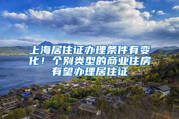 上海居住证办理条件有变化！个别类型的商业住房有望办理居住证