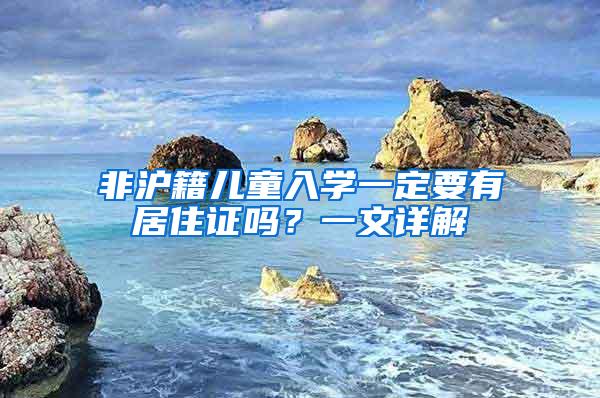 非沪籍儿童入学一定要有居住证吗？一文详解