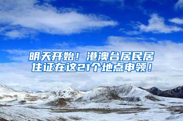 明天开始！港澳台居民居住证在这21个地点申领！