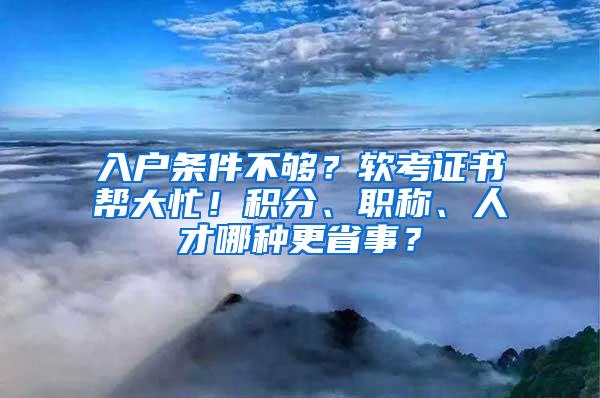 入户条件不够？软考证书帮大忙！积分、职称、人才哪种更省事？