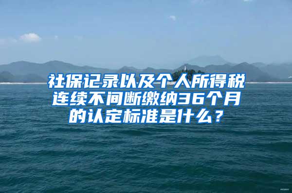 社保记录以及个人所得税连续不间断缴纳36个月的认定标准是什么？