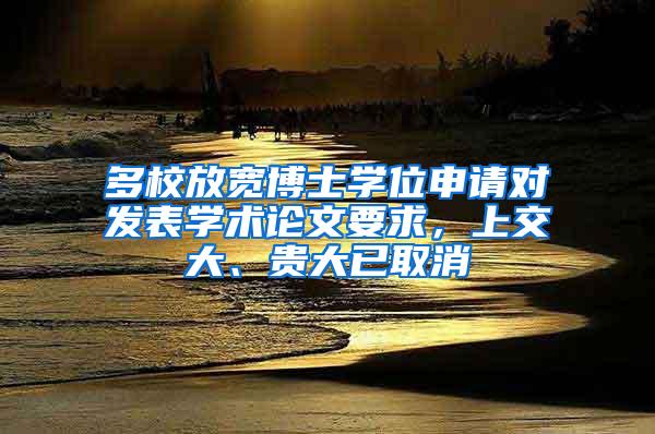 多校放宽博士学位申请对发表学术论文要求，上交大、贵大已取消