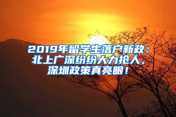 2019年留学生落户新政：北上广深纷纷大力抢人，深圳政策真亮眼！