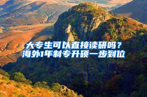 大专生可以直接读研吗？海外1年制专升硕一步到位